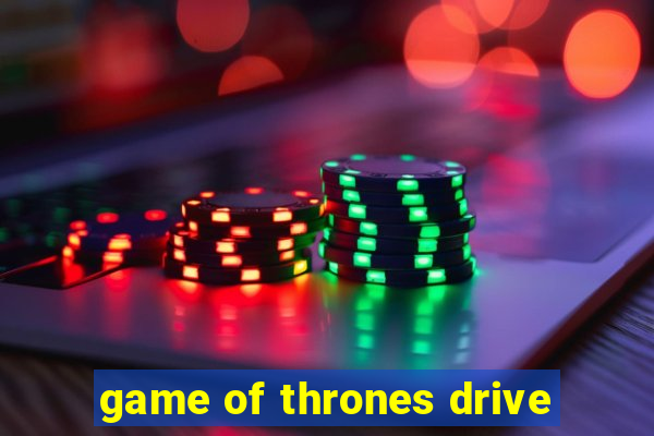 game of thrones drive